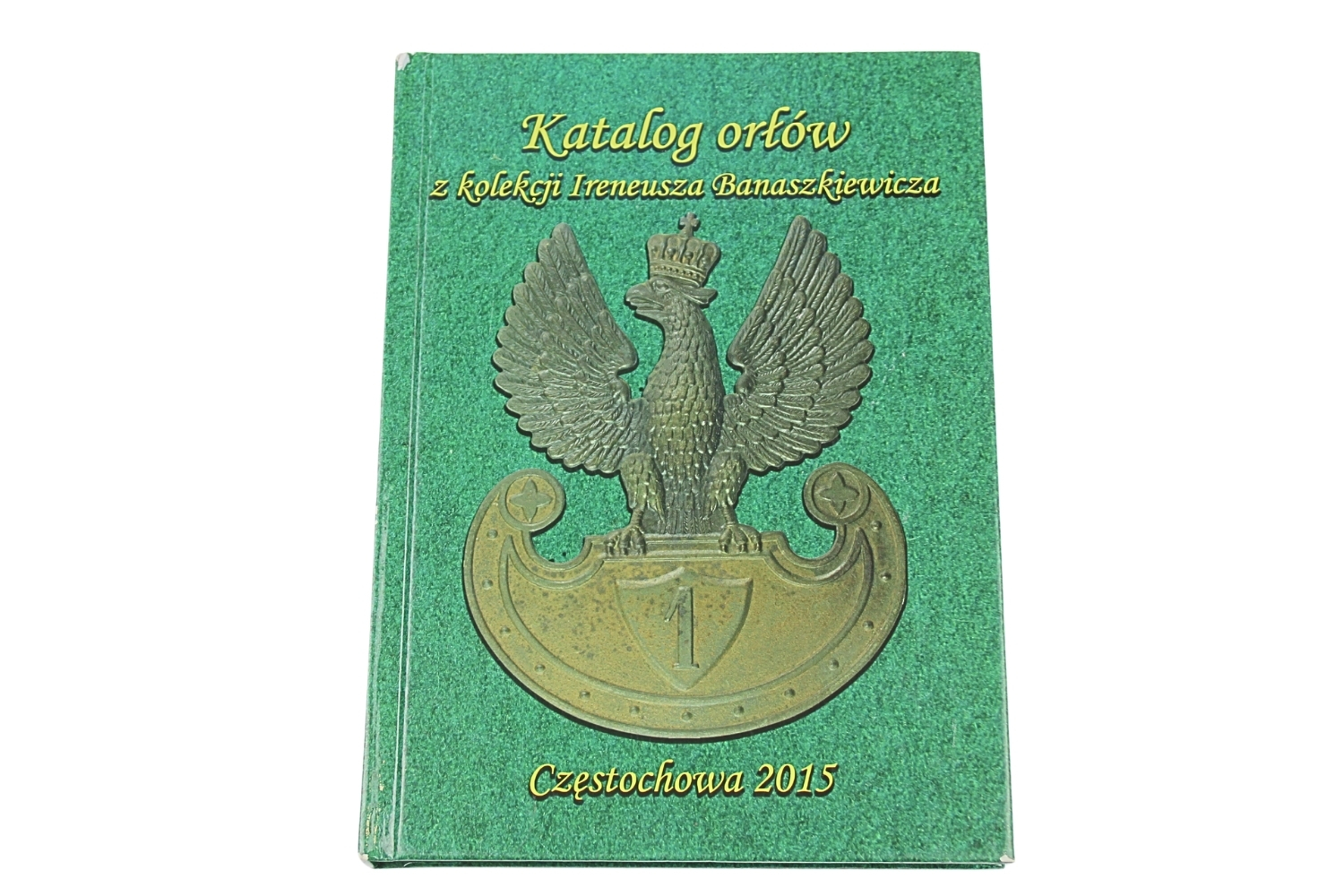 Katalog orłów z kolekcji Ireneusza Banaszkiewicza- Częstochowa 2015. Część 1
